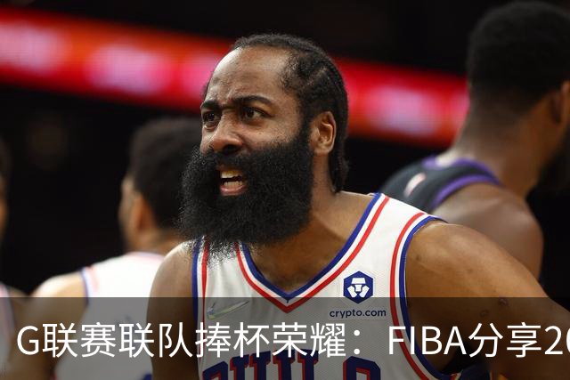 G联赛联队捧杯荣耀：FIBA分享2026洲际杯精彩瞬间